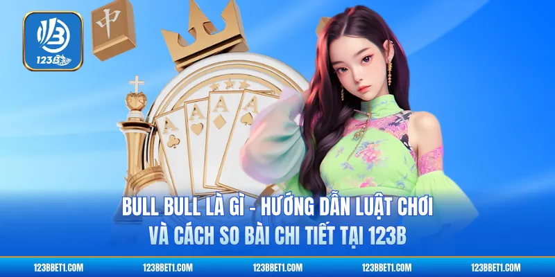 Bull Bull Là Gì - Hướng Dẫn Luật Chơi Và Cách So Bài Chi Tiết Tại 123B