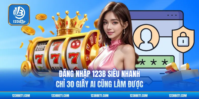 Đăng Nhập 123B Siêu Nhanh Chỉ 30 Giây Ai Cũng Làm Được