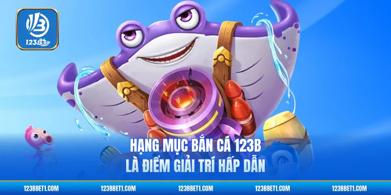 Hạng mục bắn cá 123B là điểm giải trí hấp dẫn